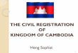 THE CIVIL REGISTRATION IN KINGDOM OF CAMBODIA · 2018-04-13 · In 1970 because of civil war, the civil registration was implemented only in the urban area especially in Phnom Penh