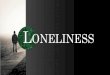 LONELINESS · Loneliness can manifest itself at various stages in our life ... Use Social Media as the main channel for reaching target audience. ... Through using the relatively