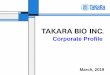 Corporate Profile - ir.takara-bio.co.jp · ※Number of employees as of December 31, 2018 Japan 24% Overseas 76% Japan 76% Overseas 24% Geographic turnover of Research reagents FY2005