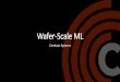 Wafer-Scale ML...Wafer-Scale ML •Spectrum of parallel execution strategies for different training characteristics •Wafer scale architecture designed from the ground up to run deep