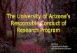 The University of Arizona’s · Responsible Conduct of Research Program Scott Pryor Training Program Manager Office for Research & Discovery. 2 PROGRAM GOALS Provide quality, discussion-based
