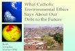 What Catholic Environmental Ethics Says About Our Debt to ... · Environmental Ethics curriculum development ES courses that meet Religious Studies Requirement Environmental Vocation