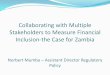 Collaborating with Multiple Stakeholders to Measure ......Collaborating with Multiple Stakeholders to Measure Financial Inclusion-the Case for Zambia Norbert Mumba – Assistant Director
