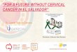 Dr. Lisseth Ruiz de Campos - World Cancer Congress · Dr. Lisseth Ruiz de Campos “FOR A FUTURE WITHOUT CERVICAL CANCER IN EL SALVADOR” In El Salvador, cervical cancer is the principal