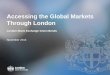 Accessing the Global Markets Through London · 2016-11-29 · – 2015 Debt 15,000+ Debt securities listed on LSE Main Market. Overall money raised exceeds $4.8 trillion 375+ 1,300