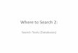 Where to Search 2 - Keith Stanger · search tools (databases) • Multiple organizations have created search tools, each tool having a different functional focus . Some search tools