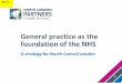 General practice as the foundation of the NHS · practice inborough All boroughs in north central London offer access to primary care appointmentsbetween 8am-8pm seven days aweek