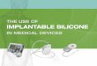 THE USE OF IMPLANTABLE SILICONE · The Types of Silicone Materials and Additives in Implantable Devices ... technology in their silicone mixing and molding operations, including computer-operated