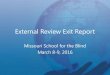 System Exit Report - Missouri School for the Blind · 2016-09-08 · External Review Exit Report Missouri School for the Blind March 8-9, 2016