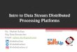 Intro to Big Data · Intro to Data Stream Distributed Processing Platforms By: Shahab Safaee Big Data Researcher Email: safaee.shx@gmail.com shahabsafaee @shahabsafaee