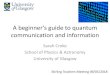 A beginner’s guide to quantum information · A beginner’s guide to quantum communication and information Sarah Croke School of Physics & Astronomy University of Glasgow Stirling