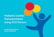 Pediatric Cardiac Transplantation Using DCD Donors€¦ · Initial DCD Donors • Philosophical debate continued over the use of these DCD donors • In Japan, 1968, cardiac surgeon