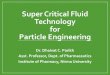 Super Critical Fluid Technology for Particle Engineering · Super Critical Fluid Technology for Particle Engineering Dr. Dhaivat C. Parikh Asst. Professor, Dept. of Pharmaceutics