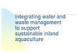 Integrating water and waste management to support ... · waste management to support sustainable inland aquaculture. David C. Little 1,2 and Graham S. Haylor 1 1Institute of Aquaculture,