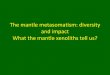 The mantle metasomatism: diversity and impact …...Mantle metasomatism Physical and chemical processes that are implemented during the flow of magmas and / or fluids within the upper