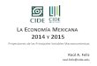 L ECONOMÍA M 2014 Y 2015LA ECONOMÍA MEXICANA 2014 Y 2015 Proyecciones de las Principales Variables Macroeconómicas 1 Raúl A. Feliz raul.feliz@cide.edu