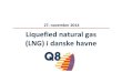 27. november 2014 Liquefied natural gas (LNG) i danske havne¦sentation … · 11.20 Kort om Q8 11.25 LNG set fra en gastransportørs side 11.40 Forventede efterspørgsel 11.50 Q&A