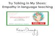 Try Talking in My Shoes: Empathy in language teaching · Reveal things about yourself and your life to students. Try to use self-deprecating humour with your students. ... • If