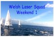 Welsh Laser Squad Weekend 1 · 2016. 11. 22. · boom. Strong wind - To depower sail pull tight to get crease along front of mast, this opens up the top of the sail and releases power
