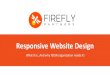 RESPONSIVE WEBSITE DESIGN - fireflypartners.com · Responsive Design Mobile Optimized One Design with Fluid Layouts Layouts are Device Specific Easy to Maintain and Update Two Sets