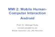 MMI 2: Mobile Human- Computer Interaction Android · 2020. 4. 11. · Michael Rohs MMI 2: Mobile Interaction WS 2011/12 3 Android Characteristics • Activity – Activities are the