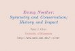 Emmy Noether: Symmetry and Conservation; … olver/t_/noetherpub.pdfEmmy Noether was one of the most inﬂuential mathematicians of the century. The development of abstract algebra,