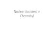 Nuclear Accident in Chernobyl · 2016. 8. 17. · Chernobyl Disaster, cont. •Most deaths were attributed to nuclear fallout which was more than 400 times more than the amount of