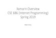 Xamarin Overview CSE 686 (Internet Programming) Spring 2019 · Why Xamarin? •Developing for multiple platforms: Android, iOS, UWP •Mobile Platforms are different! •Tools and