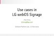 Use cases in LG webOS Signage - World Wide Web …...11 LGE Internal Use Only webOS Signage is web-centric platform that powers the LG Digital Signage webOSSignage Platform API enriches