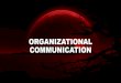 ORGANIZATIONAL COMMUNICATION · 4/4/2019  · Organizational communication is the way through which a group of people maintain structure and order through their interactions and allow