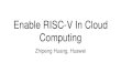 Enable RISC-V In Cloud Computing · 2019. 6. 12. · Enable RISC-V In Cloud Computing Zhipeng Huang, Huawei . Bio Open Source Manager and Principal Engineer from Huawei Involved in