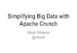 Apache Crunch Simplifying Big Data with · 2017. 12. 14. · Apache Crunch Compose processing into pipelines Open Source FlumeJava impl Utilizes POJOs (hides serialization) Transformation