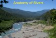 Anatomy of Rivers - Quilcene School District #48 · Flood Plain •A flood plain is the area of deposition along a river. Often these areas flood over and over again, continually