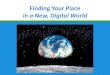 Finding Your Place in a New, Digital World...Finding Your Place in a New, Digital World