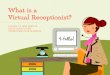 What is a Virtual Receptionist? · A virtual receptionist can ensure your callers reach the right people, route callers to voicemail, and take messages—all according to your unique