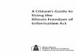 A Citizen’s Guide to Using the Illinois Freedom of Information Act guide.pdf · 2019. 7. 2. · The Illinois Freedom of Information Act is the main state law that addresses citizens’