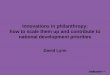 Innovations in philanthropy: how to scale them up and ... · Innovations in philanthropy: how to scale them up and contribute to national development priorities David Lynn . Wellcome