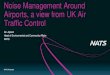 Airports, a view from UK Air Traffic Control...Noise Management Around Airports, a view from UK Air Traffic Control Ian Jopson Head of Environmental and Community Affairs NATS 2 London