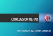 CONCUSSION REHAB - Sanchez...CONCUSSION REHAB Steve Sanchez, PT, OCS, Cert MDT, Cert Con-AIB Objectives •Define •S/S of Concussion •When is therapy needed? •Basic Concussion