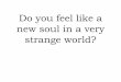 Do you feel like a new soul in a very strange world? 2013. 2. 20.آ  â€¢blog â€¢vlog â€¢wikis â€¢MP3