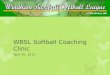 WBSL Softball Coaching Clinic - LeagueAthletics.comfiles.leagueathletics.com/Text/Documents/1656/66163.pdf · 2015 WBSL Softball Directors Barry Moeckel, Girls 6U and 8U Division