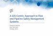A GIS-Centric Approach to Risk and Pipeline Safety ...€¦ · •Enhanced/Digital Data Collection ... predictive analytics for pipeline lifetime risk assessment ─Sample pilot area