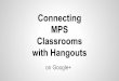 MPS Classrooms Connecting with Hangouts€¦ · Hangouts on Air Connect with up to 15 people in a public video call. Broadcast live to millions of viewers and have it recorded to