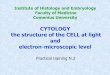 CYTOLOGY the structure of the CELL at light and …...CYTOLOGY the structure of the CELL at light and electron-microscopic level Institute of Histology and Embryology Specimen: Demonstration