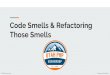 Those Smells Code Smells & Refactoring Code Smells Deeper problems Not bugs, nor errors Possibly Weakness