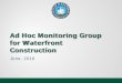 Ad Hoc Monitoring Group for Waterfront Construction€¦ · • Ad Hoc Group members to review the webpage for the Group and note any changes or updates that may be needed. • Tony