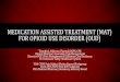 MEDICATION ASSISTED TREATMENT (MAT) FOR …...addiction, and substance abuse Describe settings for treatment of opioid use disorder and why the U.S. approach is unique compared to