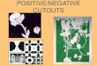 POSITIVE/NEGATIVE CUTOUTS Positive Space is space that is occupied by an element or form. Negative Space