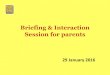 Briefing & Interaction Session for parents · 2016. 2. 1. · Important for parents to be involved in their children’s education Parents shape their children’s beliefs and attitudes
