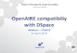 OpenAIRE compatibiliy with DSpace · OpenAIRE Compatibiliy with Dspace (Webinar – CINECA) April 2014 Dspace 1.8.2 Via OAIextended Addon and also via XOAI addon •Compatibility